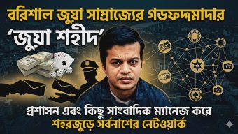 বরিশাল জুয়া সাম্রাজ্যের গডফাদার ‘জুয়া শহীদ’: প্রশাসনকে ম্যানেজ করে শহরজুড়ে সর্বনাশের নেটওয়ার্ক